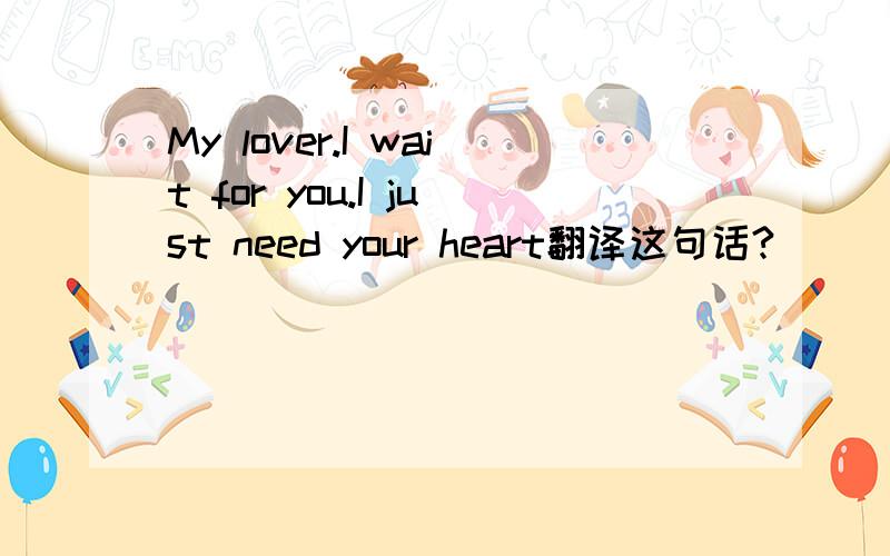 My lover.I wait for you.I just need your heart翻译这句话?