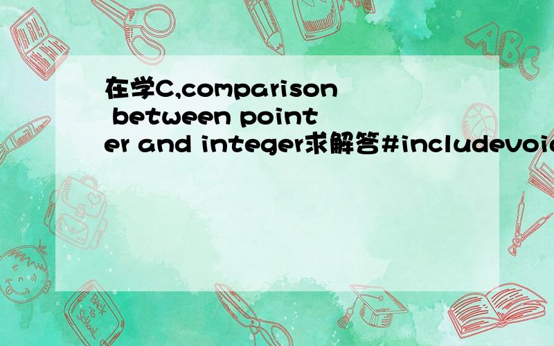 在学C,comparison between pointer and integer求解答#includevoid main(){\x05char a[30];\x05char *p;\x05int i;\x05printf(