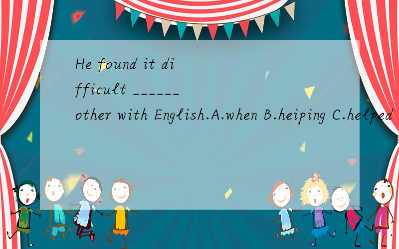 He found it difficult ______other with English.A.when B.heiping C.helped D.to help