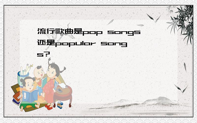 流行歌曲是pop songs还是popular songs?
