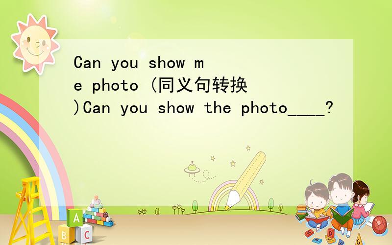 Can you show me photo (同义句转换)Can you show the photo____?