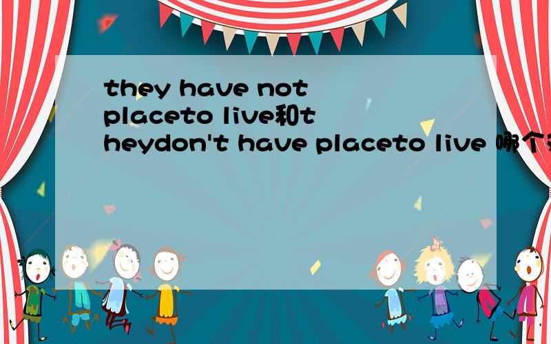 they have not placeto live和theydon't have placeto live 哪个对,