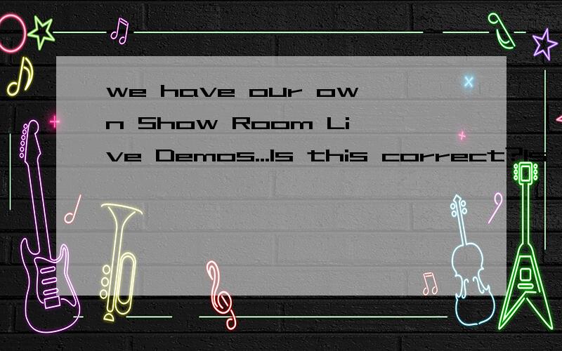 we have our own Show Room Live Demos...Is this correct?Is this correct?1)we have our own Show Room Live Demos,Pre-Sales Assistant,Technical Support,Support & Helpdesk,and Training Facility .