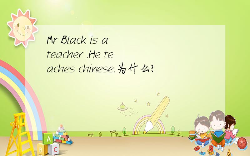 Mr Black is a teacher .He teaches chinese.为什么?