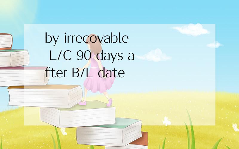 by irrecovable L/C 90 days after B/L date