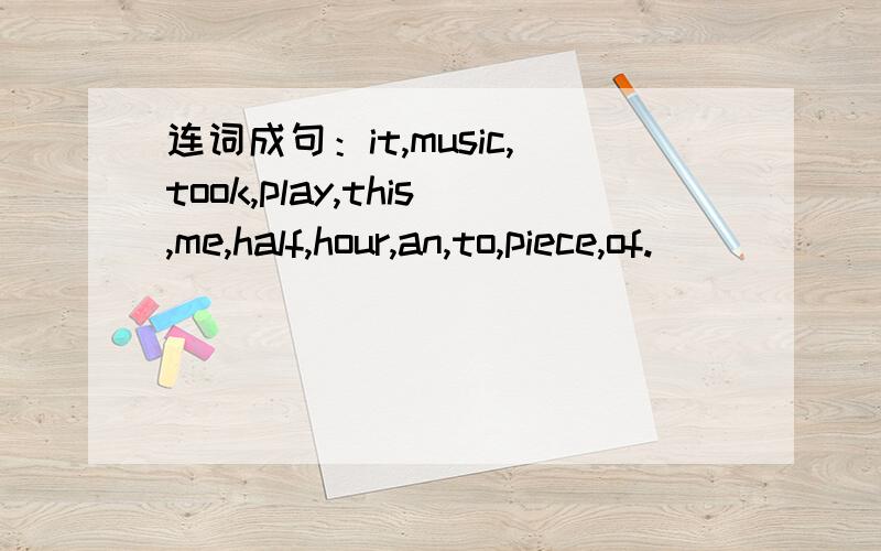 连词成句：it,music,took,play,this,me,half,hour,an,to,piece,of.
