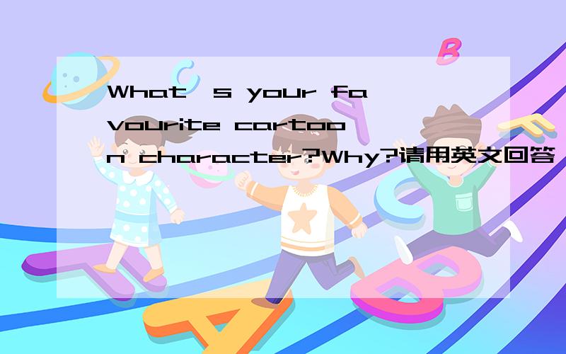 What's your favourite cartoon character?Why?请用英文回答,