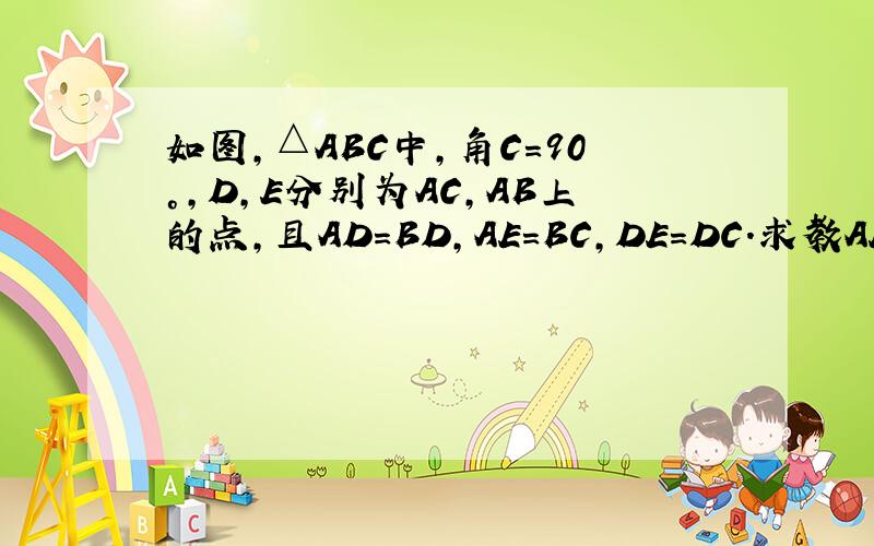 如图,△ABC中,角C=90°,D,E分别为AC,AB上的点,且AD=BD,AE=BC,DE=DC.求教AED