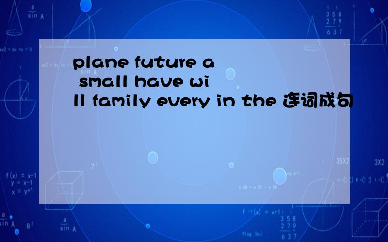 plane future a small have will family every in the 连词成句