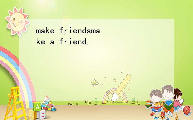 make friendsmake a friend.
