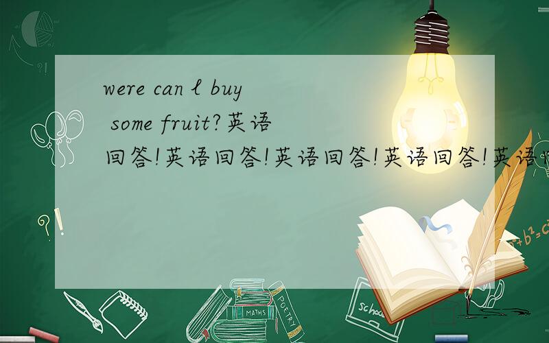 were can l buy some fruit?英语回答!英语回答!英语回答!英语回答!英语回答!英语回答!英语回答!英语回答!英语回答!英语回答!英语回答!英语回答!