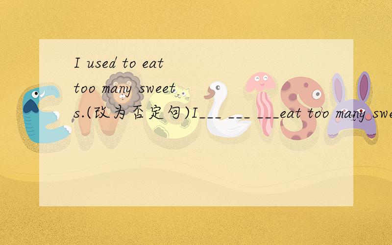 I used to eat too many sweets.(改为否定句)I___ ___ ___eat too many sweets.