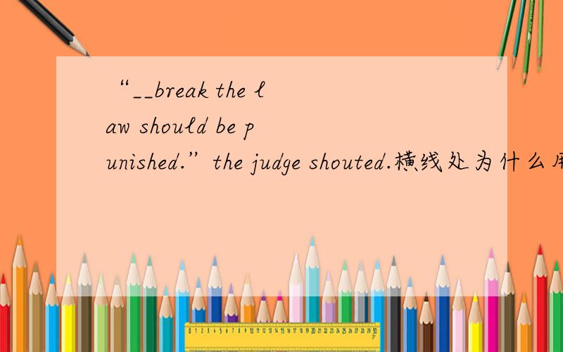 “__break the law should be punished.”the judge shouted.横线处为什么用those who不用no matter who或用whoever?