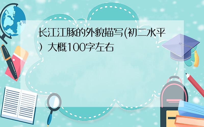 长江江豚的外貌描写(初二水平）大概100字左右