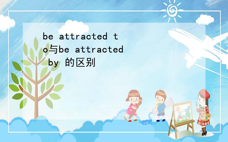 be attracted to与be attracted by 的区别