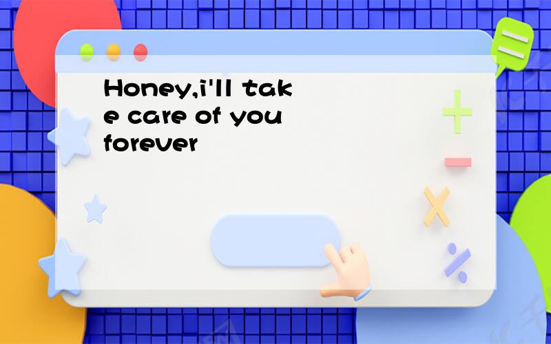 Honey,i'll take care of you forever