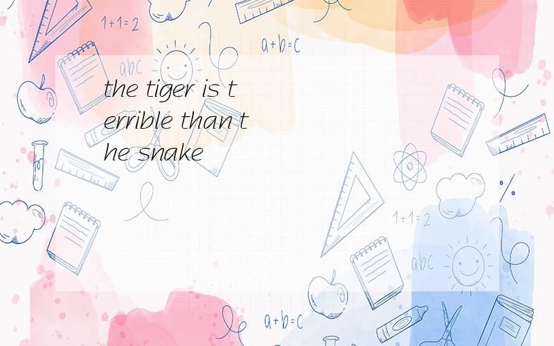 the tiger is terrible than the snake