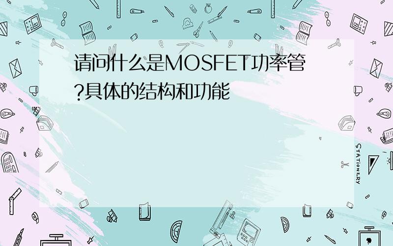 请问什么是MOSFET功率管?具体的结构和功能
