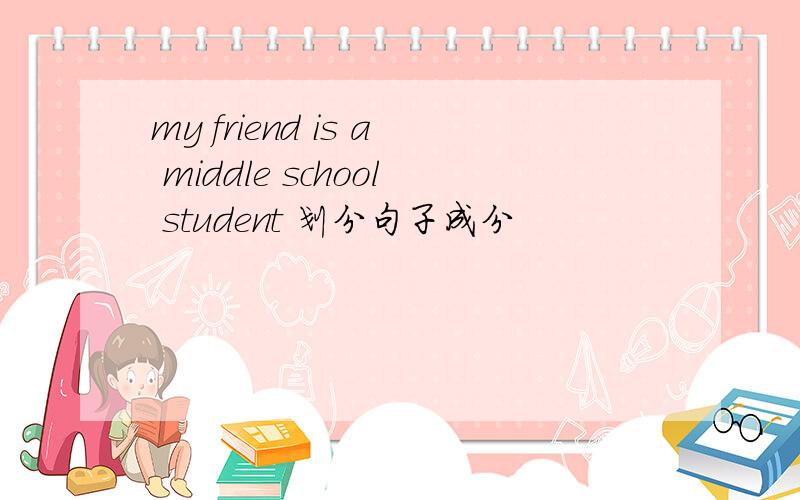 my friend is a middle school student 划分句子成分