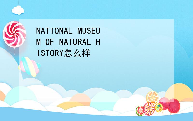 NATIONAL MUSEUM OF NATURAL HISTORY怎么样