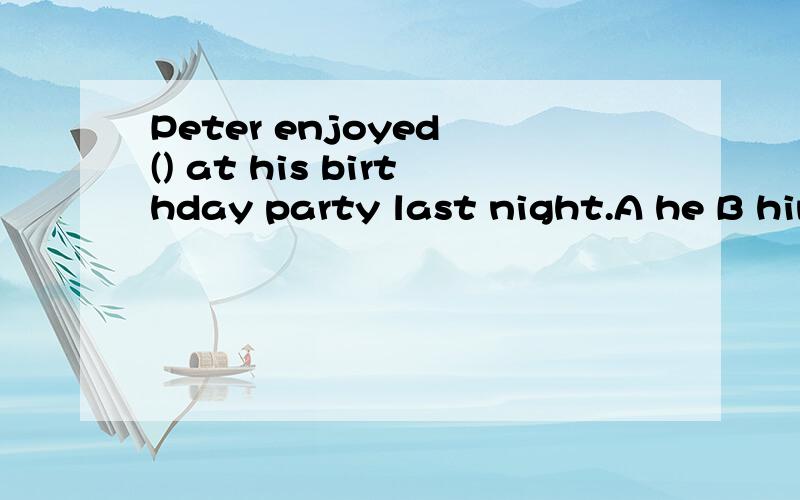 Peter enjoyed () at his birthday party last night.A he B him C himself D his