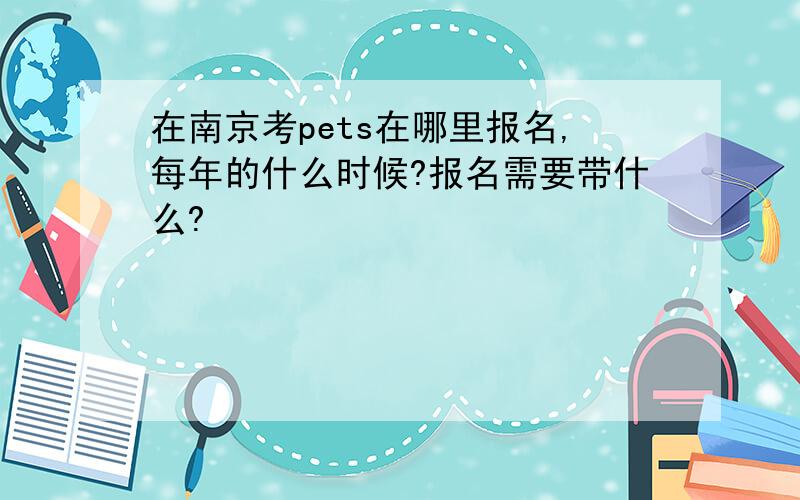 在南京考pets在哪里报名,每年的什么时候?报名需要带什么?