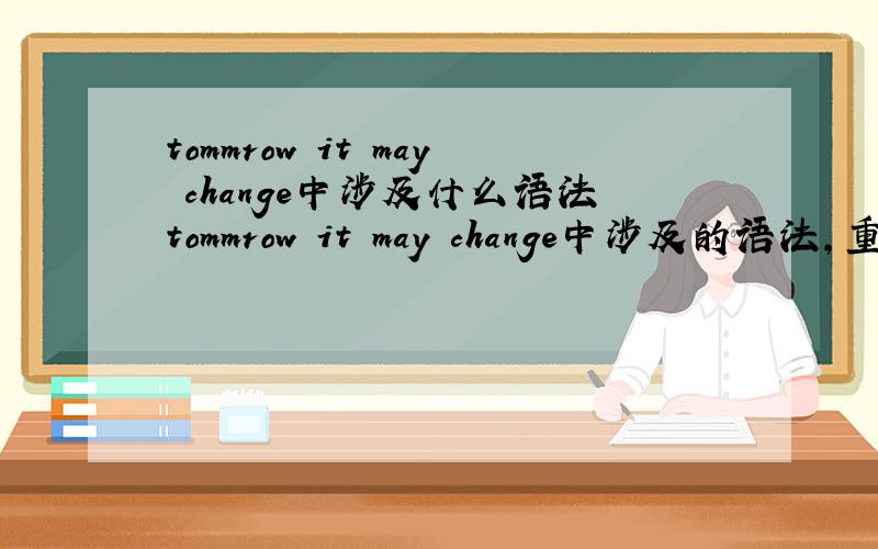 tommrow it may change中涉及什么语法tommrow it may change中涉及的语法,重要的是it在此处的用法