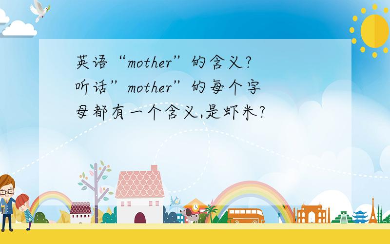 英语“mother”的含义?听话”mother”的每个字母都有一个含义,是虾米?