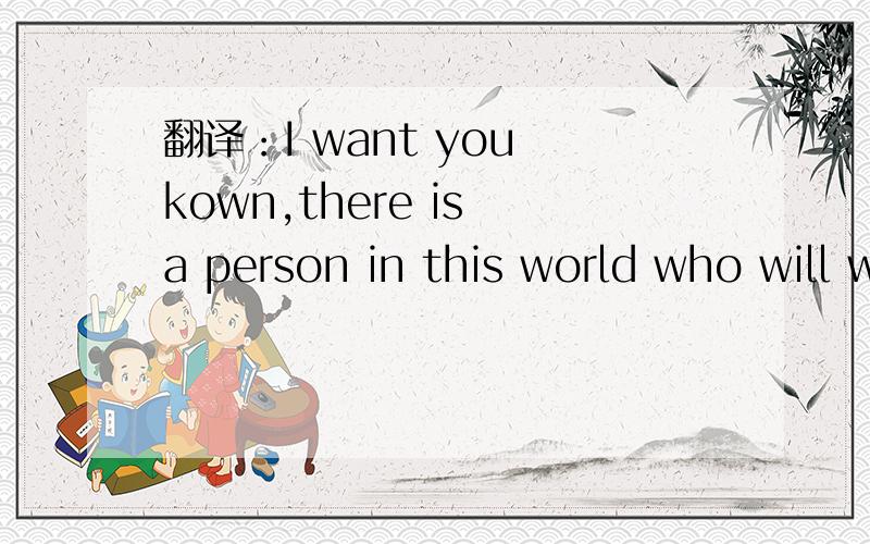翻译：I want you kown,there is a person in this world who will wait for you forever.