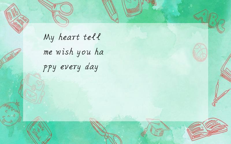 My heart tell me wish you happy every day
