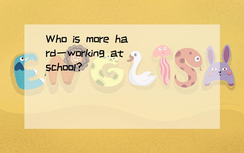 Who is more hard一working at school?