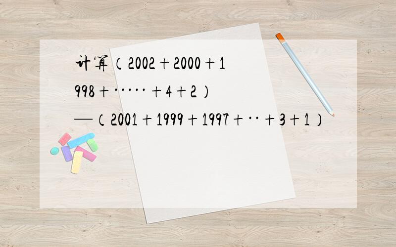 计算（2002+2000+1998+·····+4+2）—（2001+1999+1997+··+3+1）