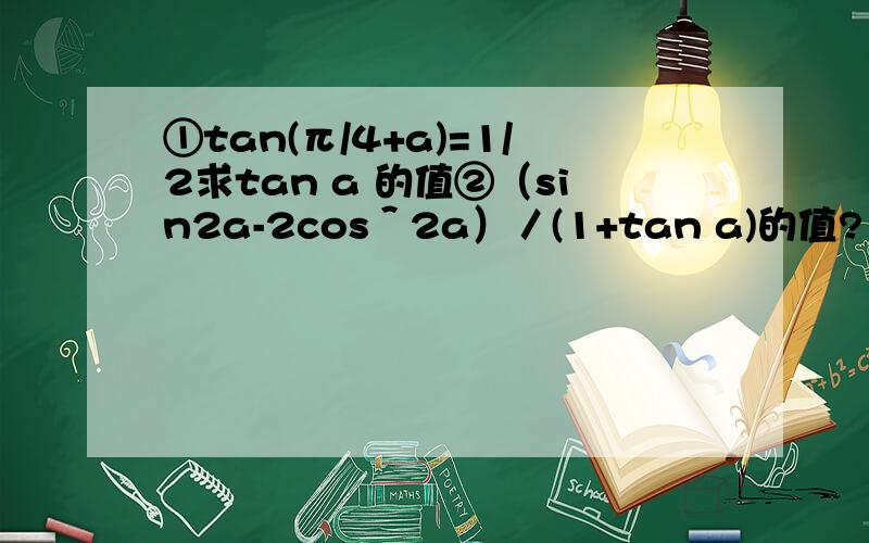 ①tan(π/4+a)=1/2求tan a 的值②（sin2a-2cos＾2a）／(1+tan a)的值?