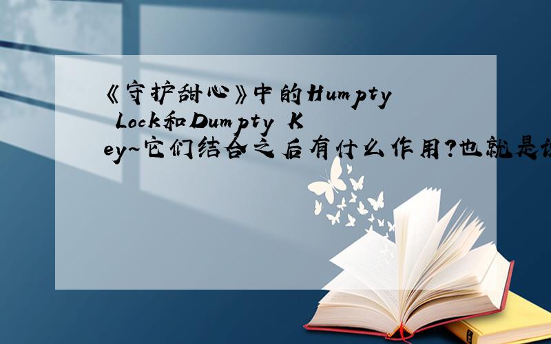 《守护甜心》中的Humpty Lock和Dumpty Key~它们结合之后有什么作用?也就是说,解锁之后会怎么样?因为我是最近才听同学讲《守护甜心》很好看,才看了没几集...