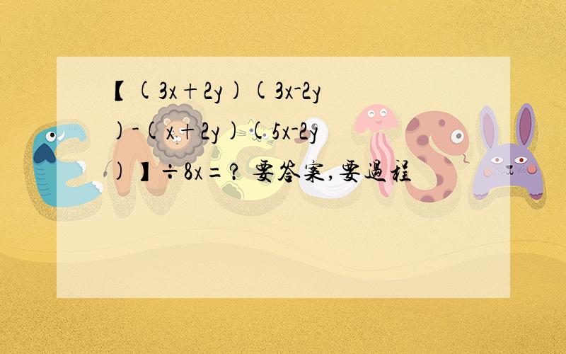 【(3x+2y)(3x-2y)-(x+2y)(5x-2y)】÷8x=? 要答案,要过程