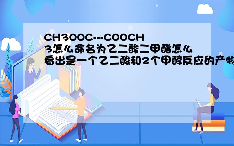 CH3OOC---COOCH3怎么命名为乙二酸二甲酯怎么看出是一个乙二酸和2个甲醇反应的产物