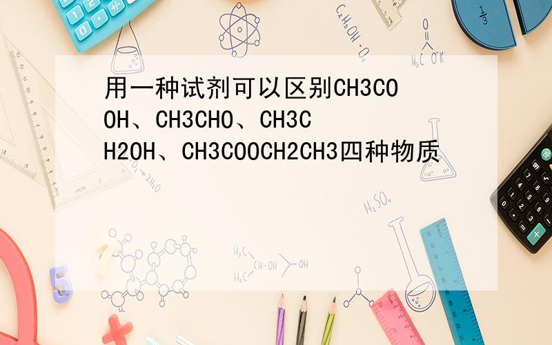 用一种试剂可以区别CH3COOH、CH3CHO、CH3CH2OH、CH3COOCH2CH3四种物质