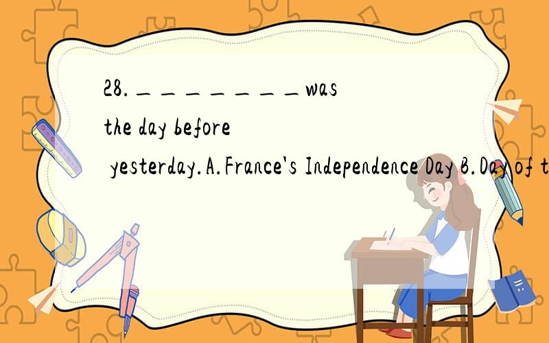 28._______was the day before yesterday.A.France's Independence Day B.Day of the French independence C.French's Independence Day D.The France's Independence Day 29._______you've been looking for.A.Are here the papers B.Here are the papers C.The papers