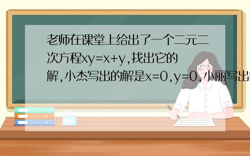 老师在课堂上给出了一个二元二次方程xy=x+y,找出它的解,小杰写出的解是x=0,y=0,小丽写出的解是x=2,y=2,