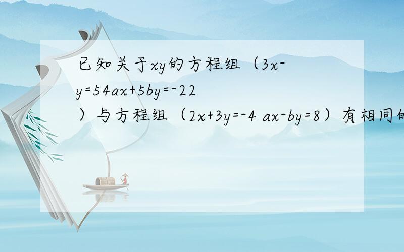 已知关于xy的方程组（3x-y=54ax+5by=-22）与方程组（2x+3y=-4 ax-by=8）有相同的接,求(-a）b乘方