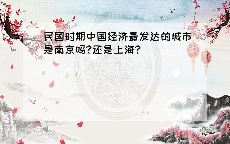 民国时期中国经济最发达的城市是南京吗?还是上海?