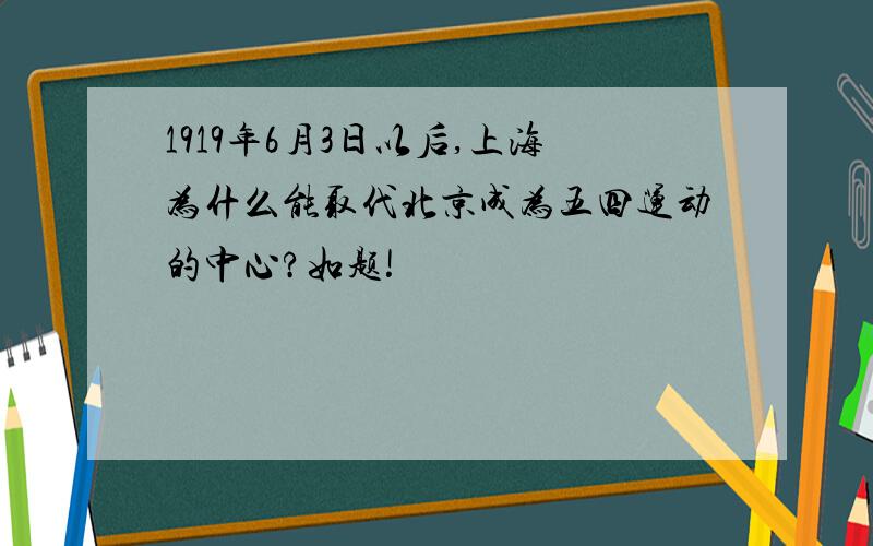 1919年6月3日以后,上海为什么能取代北京成为五四运动的中心?如题!