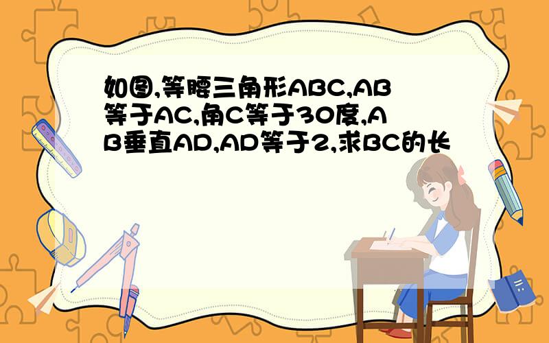 如图,等腰三角形ABC,AB等于AC,角C等于30度,AB垂直AD,AD等于2,求BC的长