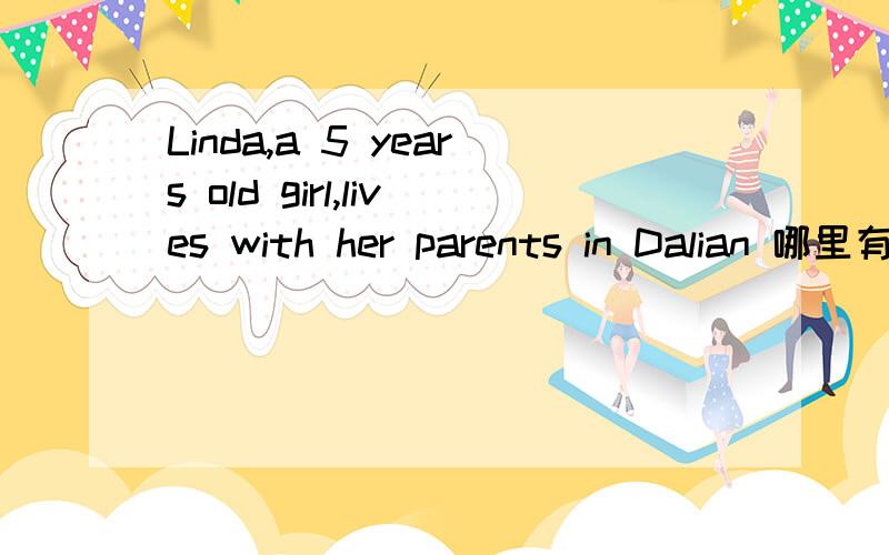 Linda,a 5 years old girl,lives with her parents in Dalian 哪里有错