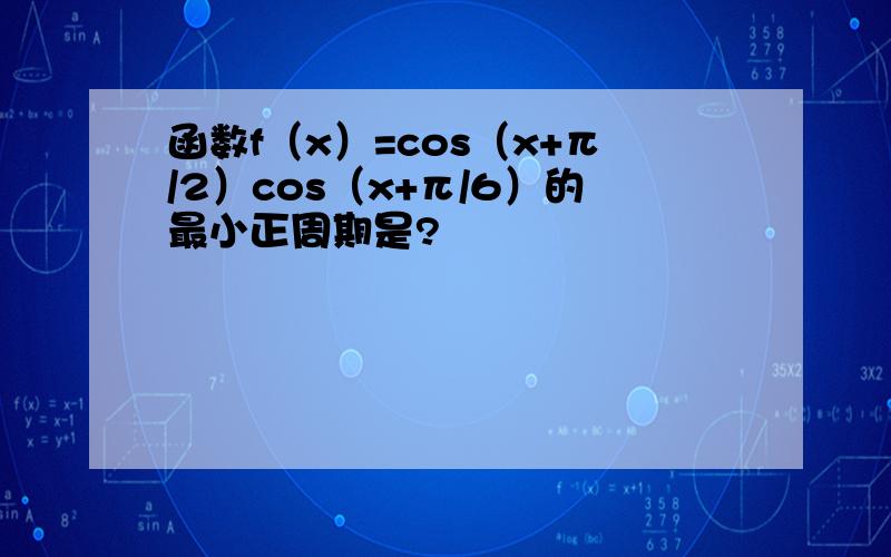 函数f（x）=cos（x+π/2）cos（x+π/6）的最小正周期是?
