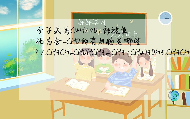 分子式为C4H10O,能被氧化为含-CHO的有机物是哪些?1.CH3CH2CHOHCH32.CH3(CH2)3OH3.CH3CH(CH3)CH2OH4.CH3C(CH3)2OH只知道羟基-OH可以,但每个都有,不知道要怎么判断