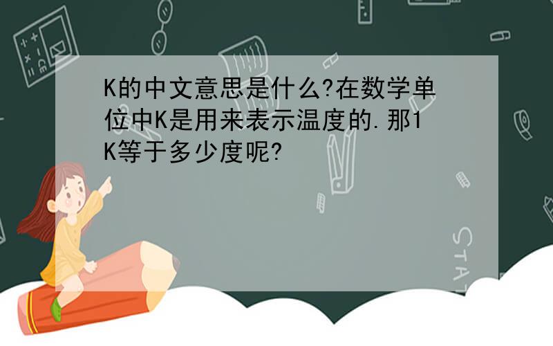 K的中文意思是什么?在数学单位中K是用来表示温度的.那1K等于多少度呢?