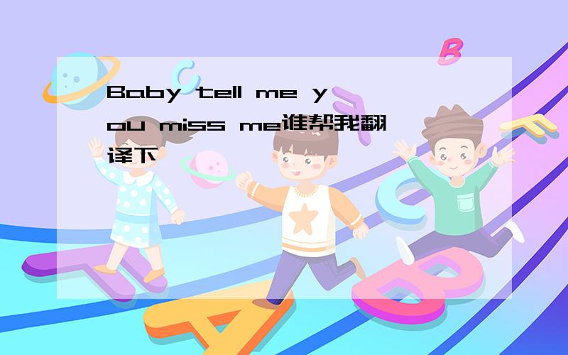 Baby tell me you miss me谁帮我翻译下
