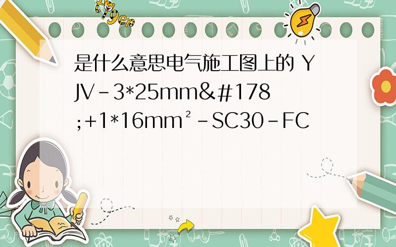 是什么意思电气施工图上的 YJV-3*25mm²+1*16mm²-SC30-FC