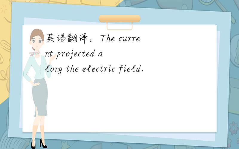 英语翻译：The current projected along the electric field.